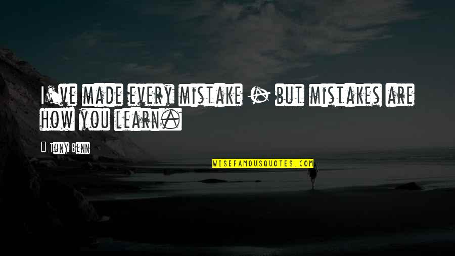 Made So Many Mistakes Quotes By Tony Benn: I've made every mistake - but mistakes are