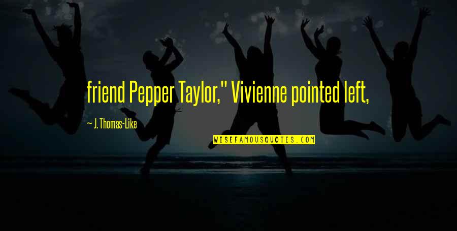 Madeevery Quotes By J. Thomas-Like: friend Pepper Taylor," Vivienne pointed left,