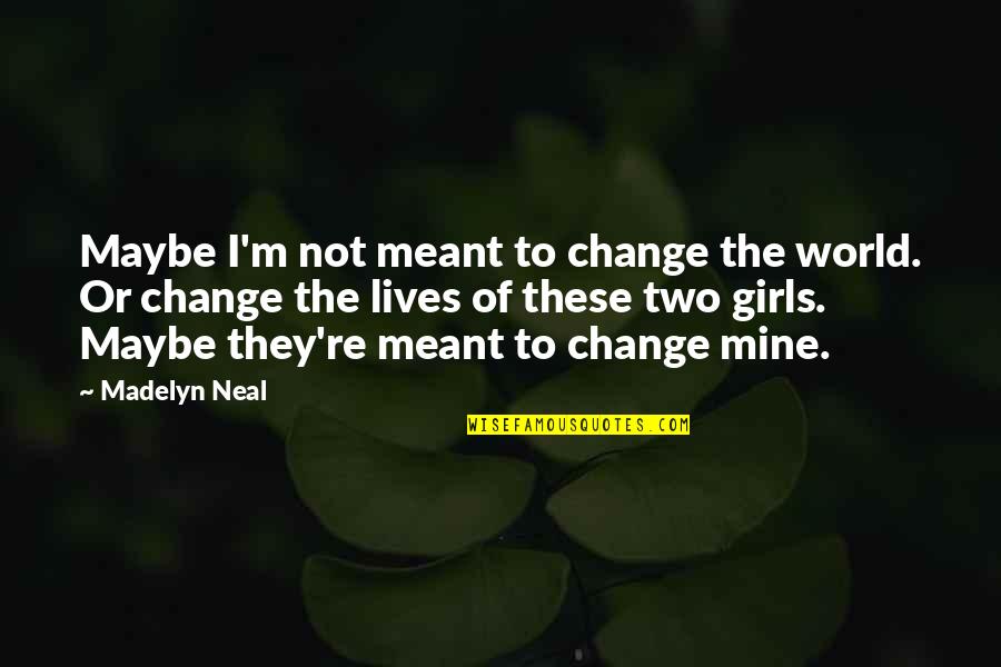 Madelyn Quotes By Madelyn Neal: Maybe I'm not meant to change the world.