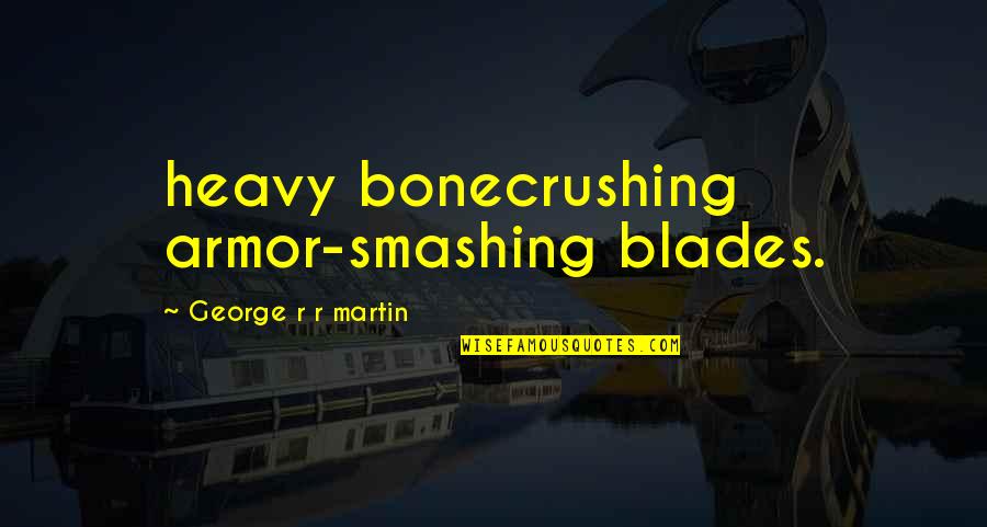 Madoffs Wife Quotes By George R R Martin: heavy bonecrushing armor-smashing blades.