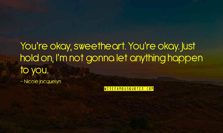 Madokoro Glenn Quotes By Nicole Jacquelyn: You're okay, sweetheart. You're okay. Just hold on,