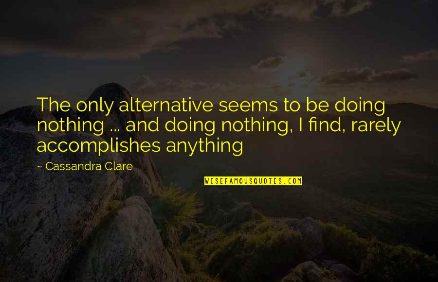 Madonna Wayne Gacy Quotes By Cassandra Clare: The only alternative seems to be doing nothing