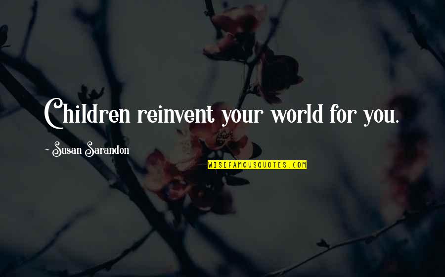 Madressa Castle Quotes By Susan Sarandon: Children reinvent your world for you.