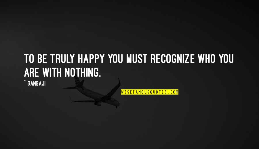 Madressa Tarbiyatul Quotes By Gangaji: To be truly happy you must recognize who