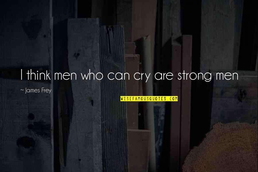 Magazziniere Quotes By James Frey: I think men who can cry are strong