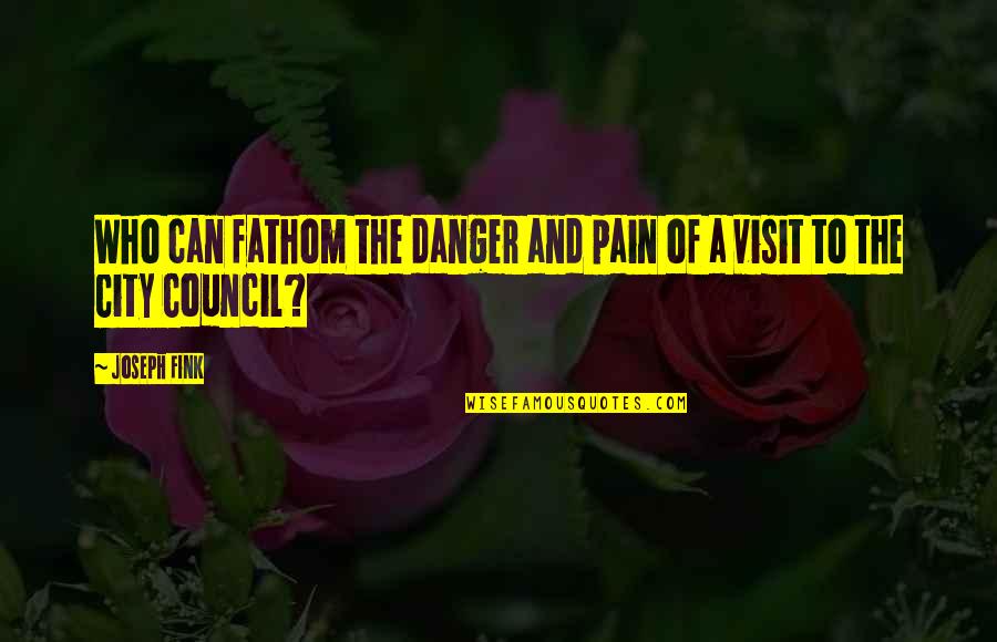 Magazziniere Quotes By Joseph Fink: Who can fathom the danger and pain of