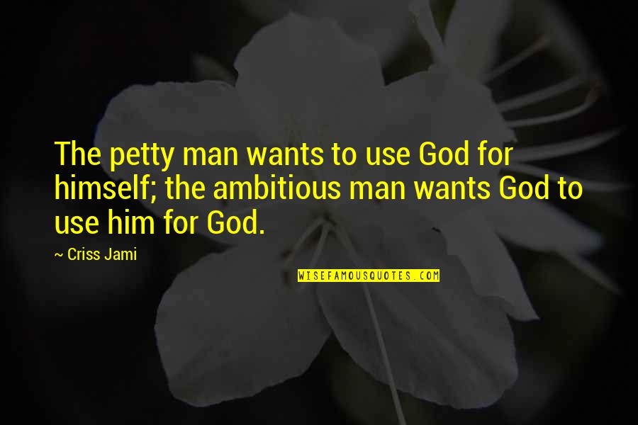 Magbitang Jennifer Quotes By Criss Jami: The petty man wants to use God for