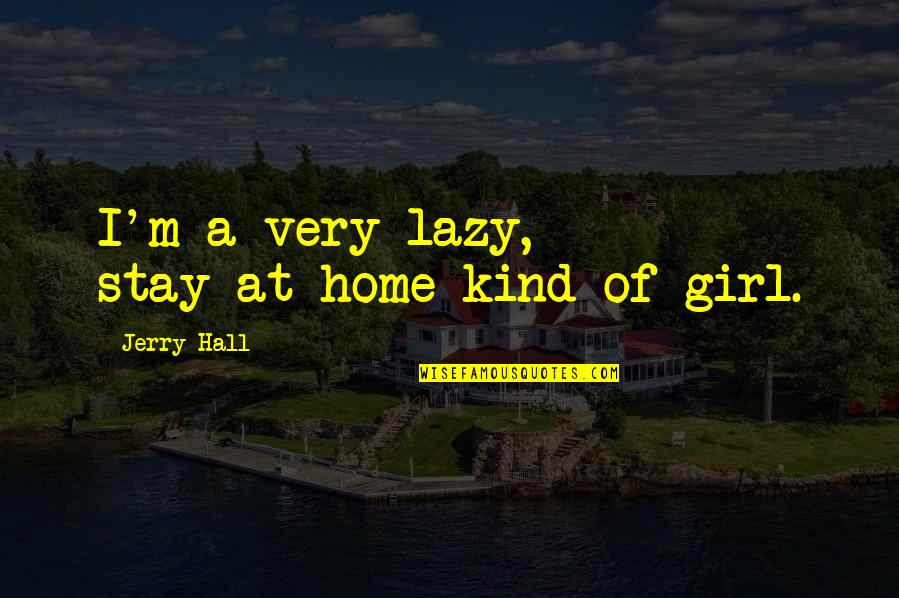 Maggart Associates Quotes By Jerry Hall: I'm a very lazy, stay-at-home kind of girl.