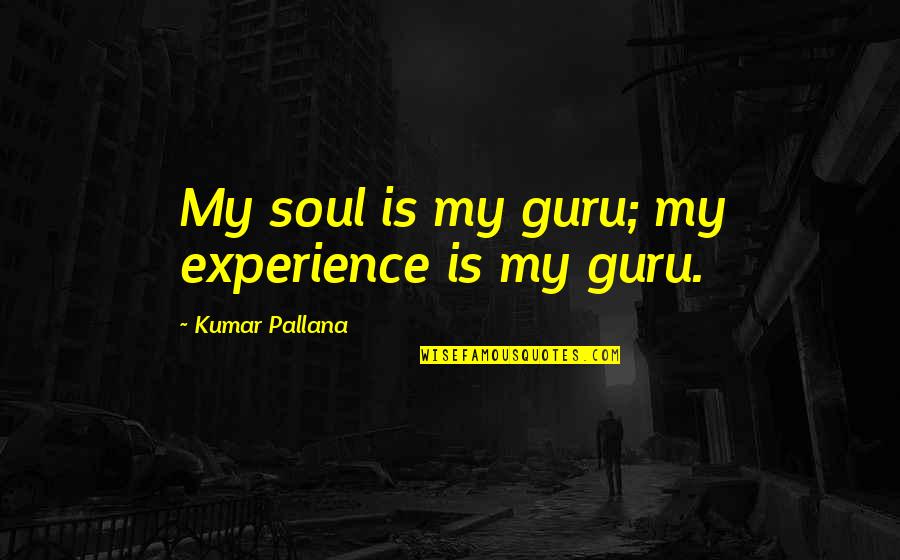 Maggioni Restaurant Quotes By Kumar Pallana: My soul is my guru; my experience is