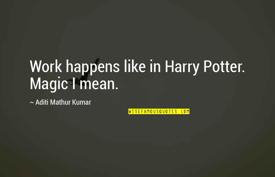 Magic Harry Potter Quotes By Aditi Mathur Kumar: Work happens like in Harry Potter. Magic I