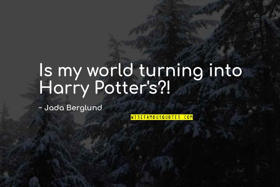 Magic Harry Potter Quotes By Jada Berglund: Is my world turning into Harry Potter's?!