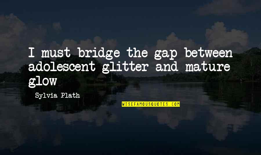 Magnates Smart Quotes By Sylvia Plath: I must bridge the gap between adolescent glitter