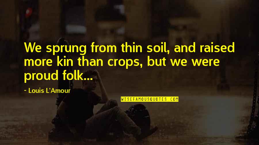 Magnetite Quotes By Louis L'Amour: We sprung from thin soil, and raised more