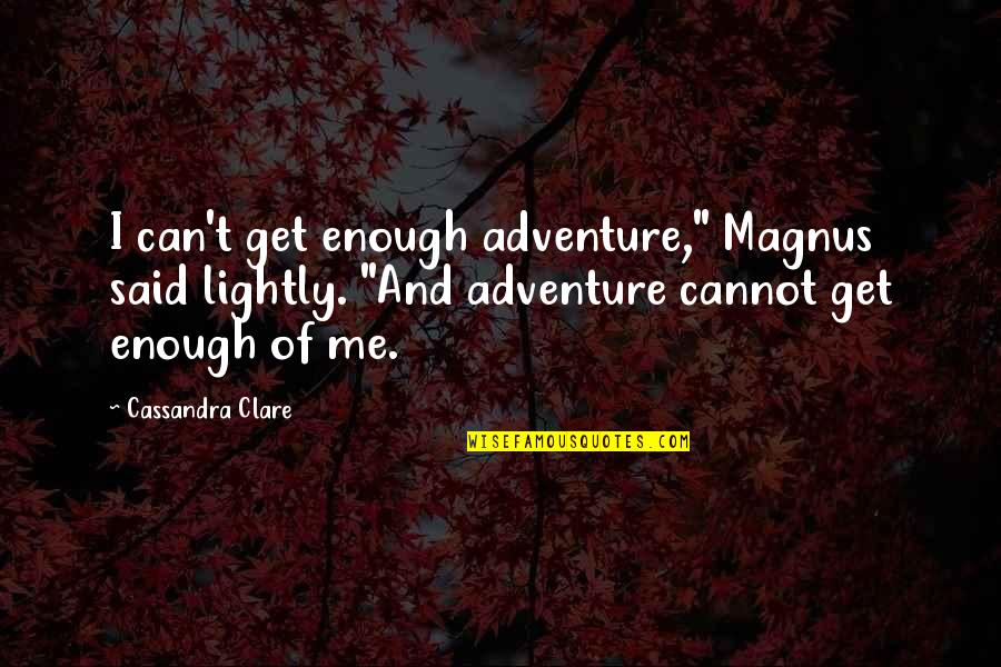 Magnus's Quotes By Cassandra Clare: I can't get enough adventure," Magnus said lightly.