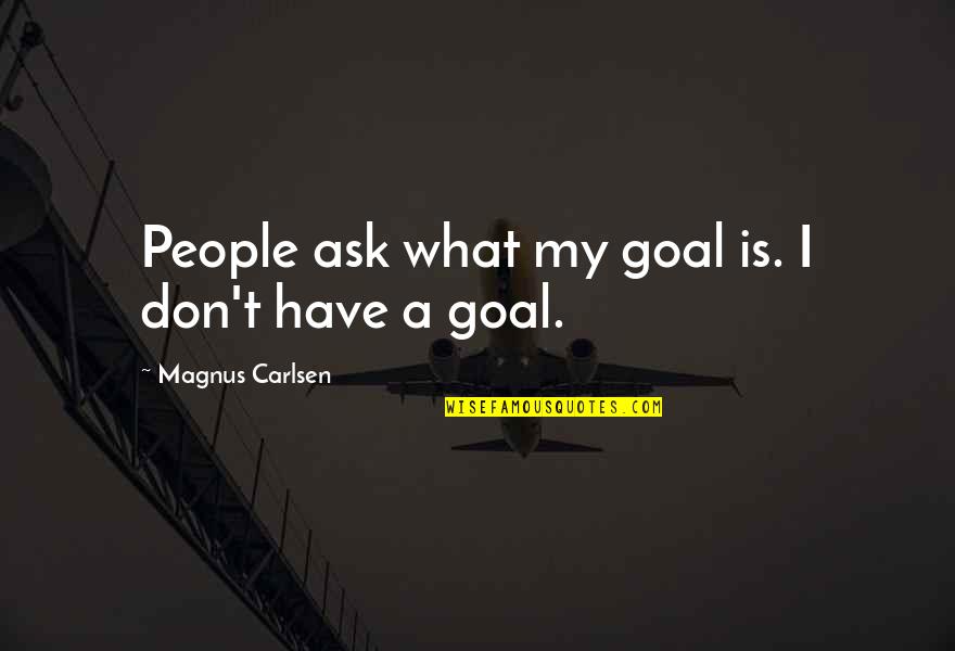 Magnus's Quotes By Magnus Carlsen: People ask what my goal is. I don't