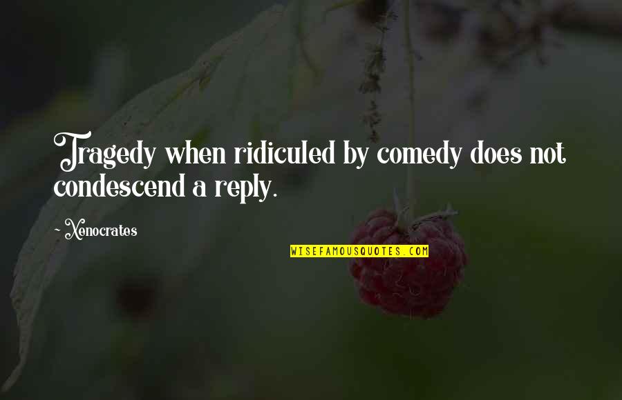 Mahanti Movie Quotes By Xenocrates: Tragedy when ridiculed by comedy does not condescend