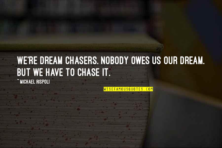 Mahesha Amarasuriya Quotes By Michael Rispoli: We're dream chasers. Nobody owes us our dream.