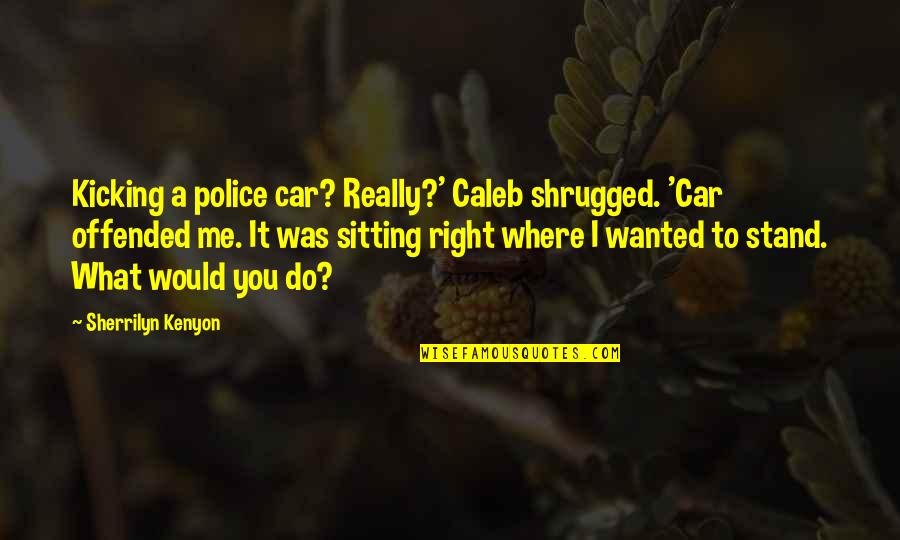 Maides Ave Quotes By Sherrilyn Kenyon: Kicking a police car? Really?' Caleb shrugged. 'Car