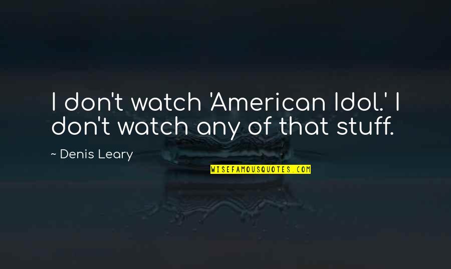 Maikli Lang Ang Buhay Quotes By Denis Leary: I don't watch 'American Idol.' I don't watch