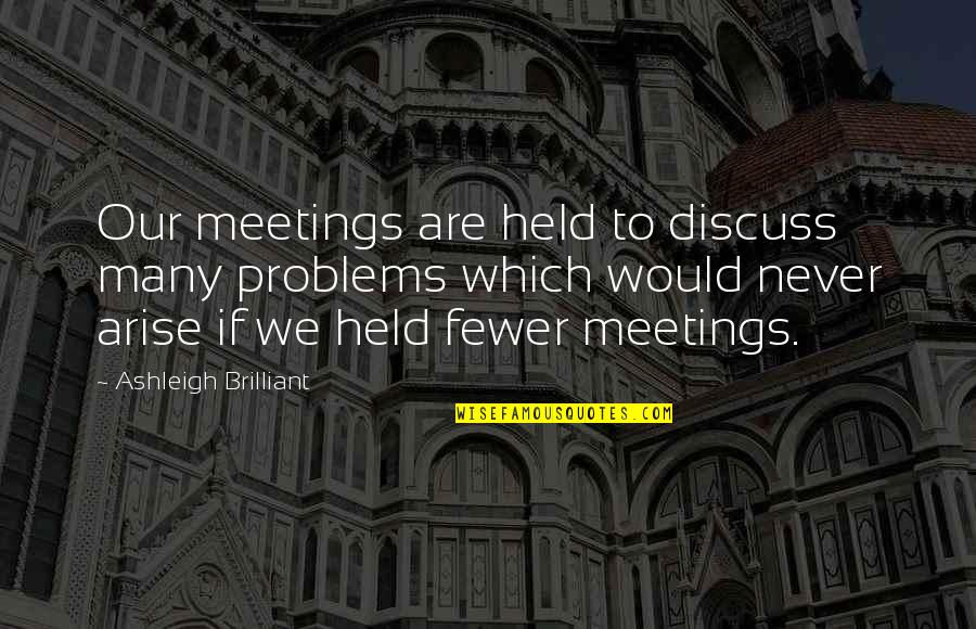 Mailroom Quotes By Ashleigh Brilliant: Our meetings are held to discuss many problems