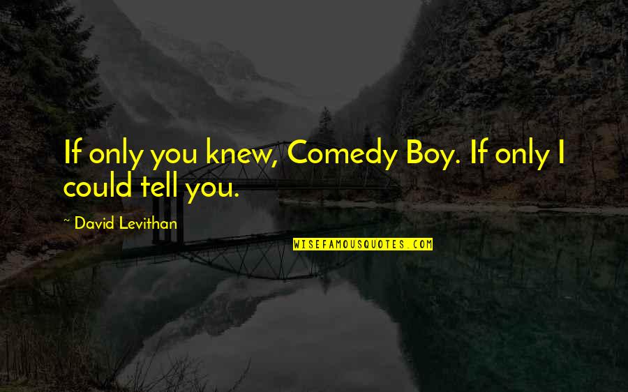 Maingate Agencies Quotes By David Levithan: If only you knew, Comedy Boy. If only