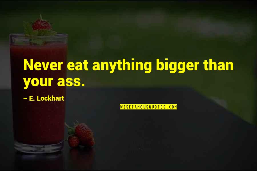 Maintenir Le Quotes By E. Lockhart: Never eat anything bigger than your ass.