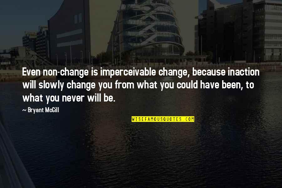 Maito Fujioka Quotes By Bryant McGill: Even non-change is imperceivable change, because inaction will