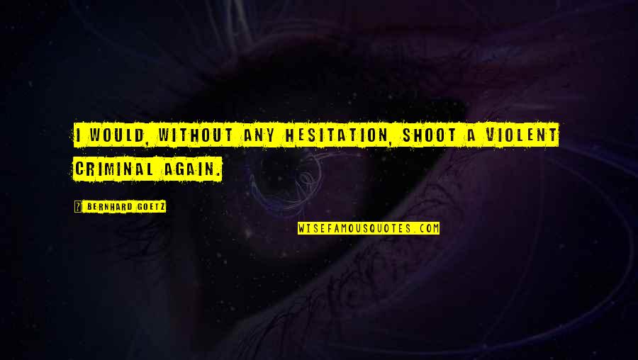 Maitri Health Quotes By Bernhard Goetz: I would, without any hesitation, shoot a violent