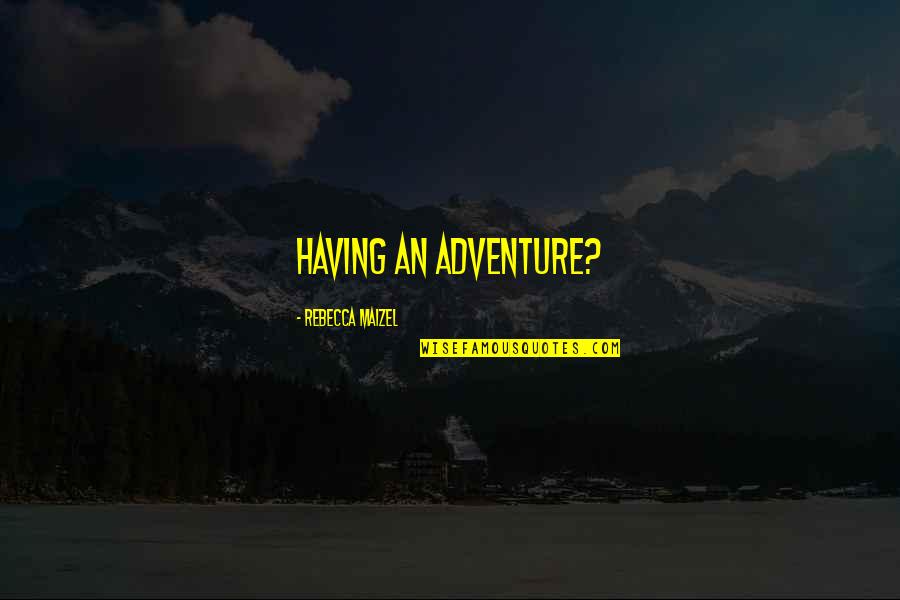 Maizel Quotes By Rebecca Maizel: Having an adventure?