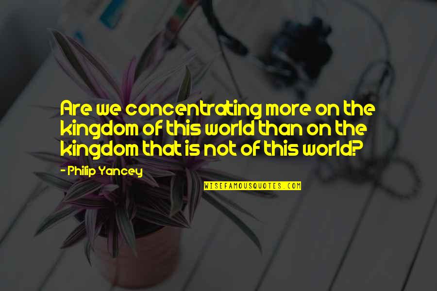 Majawn Quotes By Philip Yancey: Are we concentrating more on the kingdom of