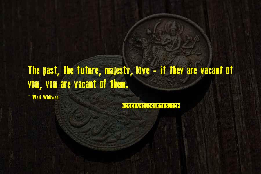 Majesty Quotes By Walt Whitman: The past, the future, majesty, love - if