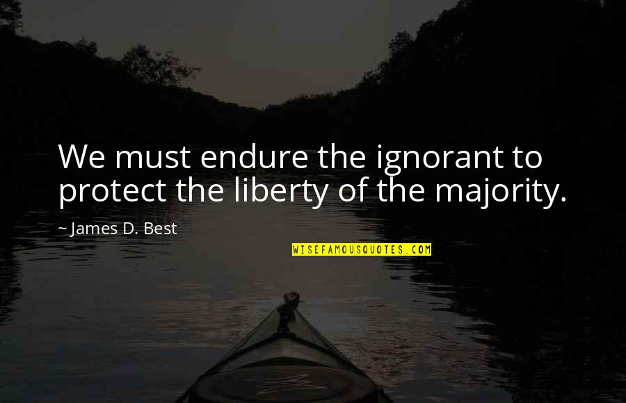 Majority Best Quotes By James D. Best: We must endure the ignorant to protect the