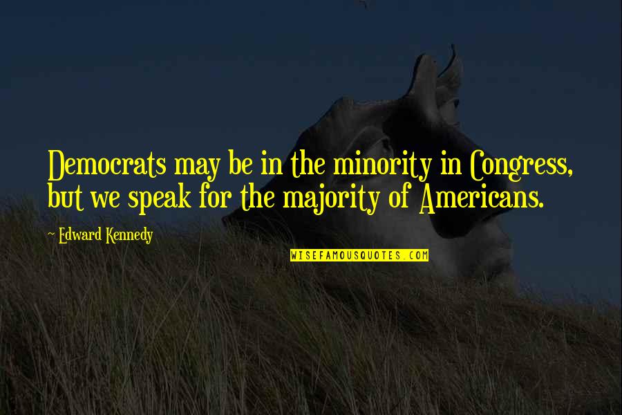 Majority Minority Quotes By Edward Kennedy: Democrats may be in the minority in Congress,