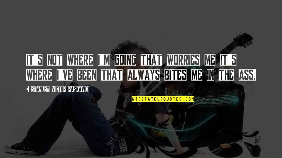 Mak Vanderwall Quotes By Stanley Victor Paskavich: It's not where I'm going that worries me