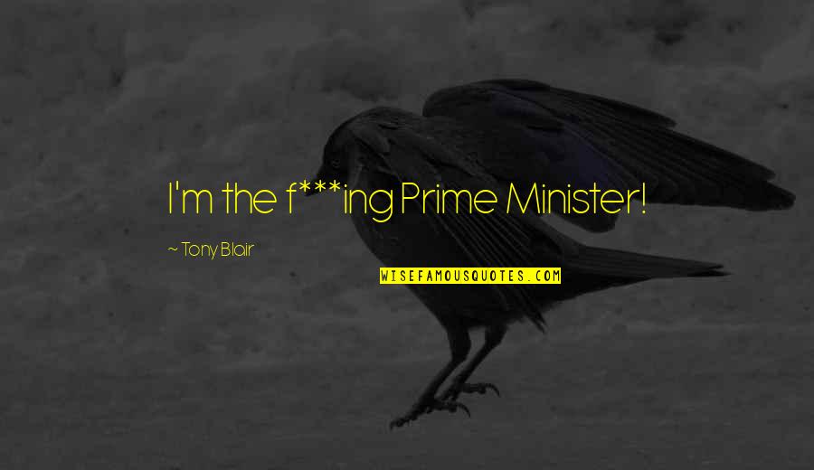 Makanjuola Direction Quotes By Tony Blair: I'm the f***ing Prime Minister!