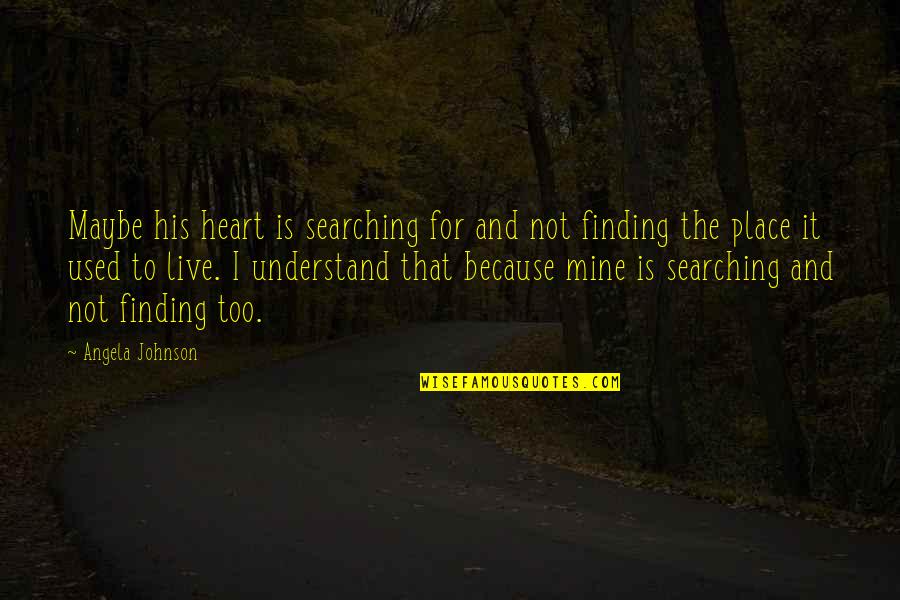 Makarpura Gidc Quotes By Angela Johnson: Maybe his heart is searching for and not