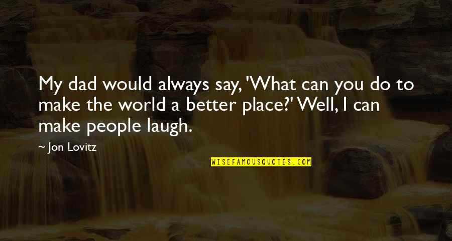 Make A Better Place Quotes By Jon Lovitz: My dad would always say, 'What can you