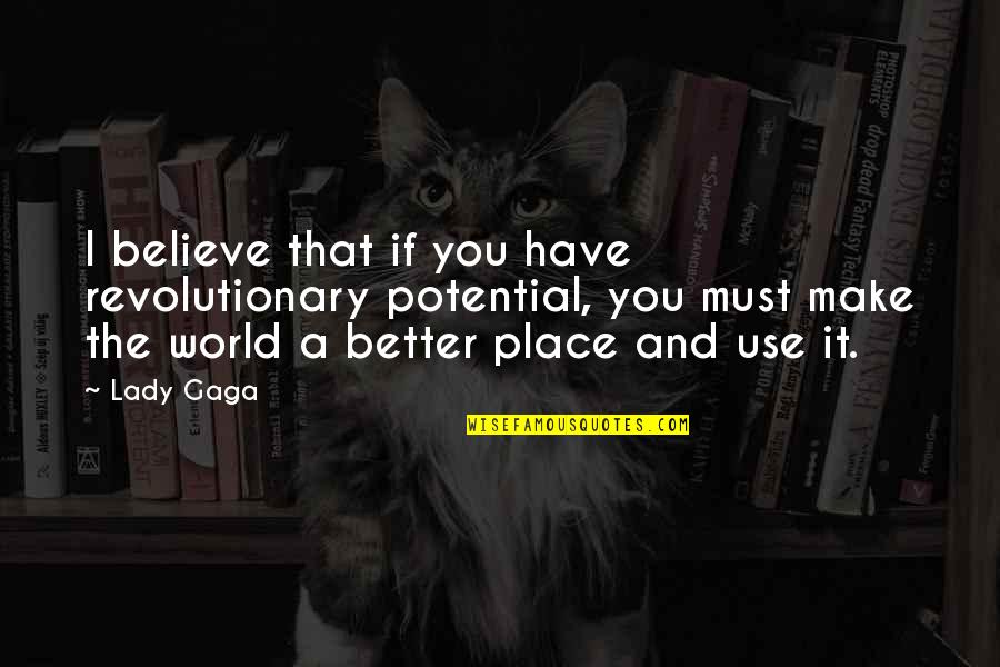 Make A Better Place Quotes By Lady Gaga: I believe that if you have revolutionary potential,