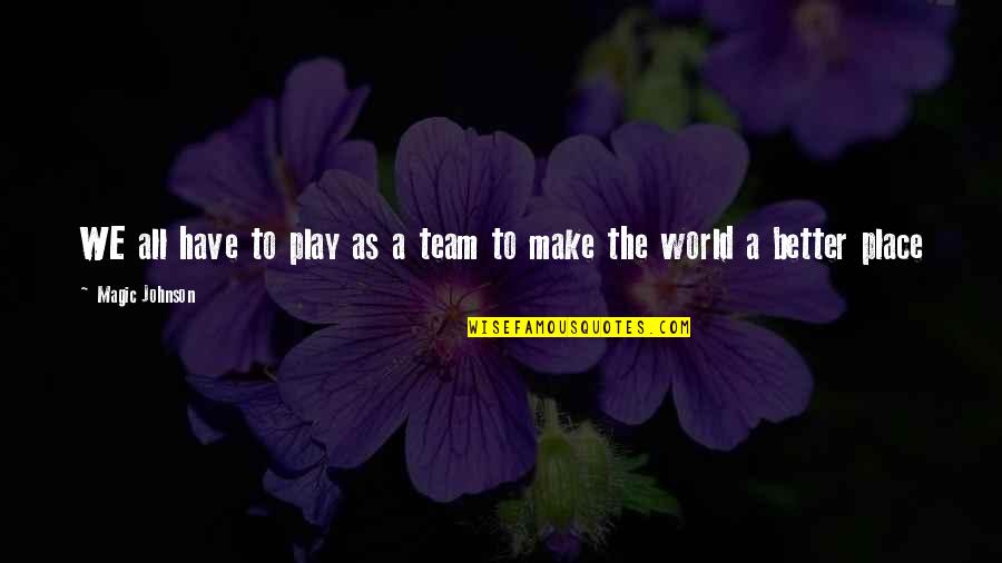 Make A Better Place Quotes By Magic Johnson: WE all have to play as a team