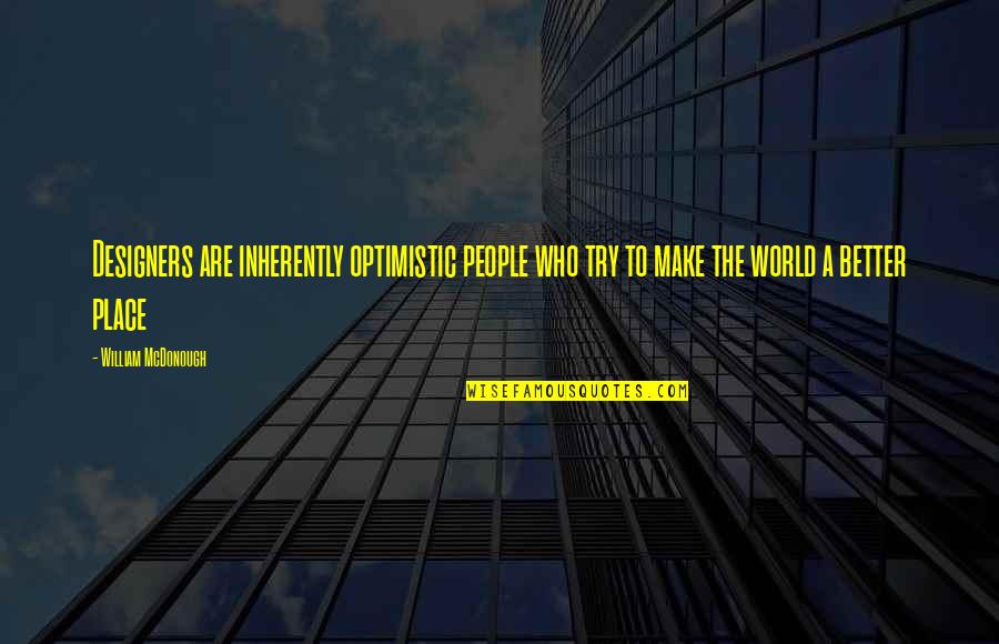 Make A Better Place Quotes By William McDonough: Designers are inherently optimistic people who try to