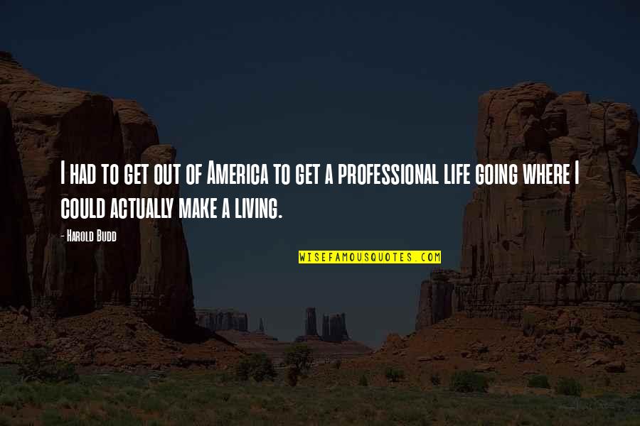 Make A Living Make A Life Quotes By Harold Budd: I had to get out of America to