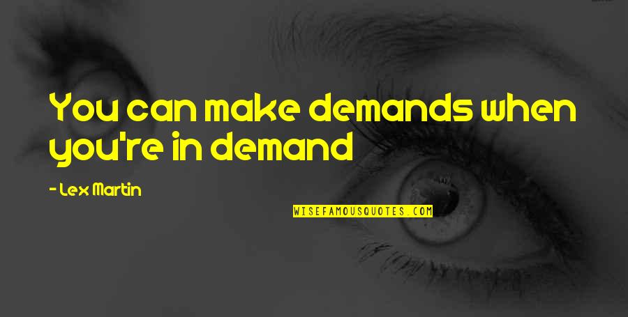 Make Demands Quotes By Lex Martin: You can make demands when you're in demand