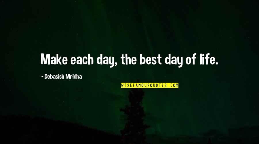 Make Each Day Quotes By Debasish Mridha: Make each day, the best day of life.