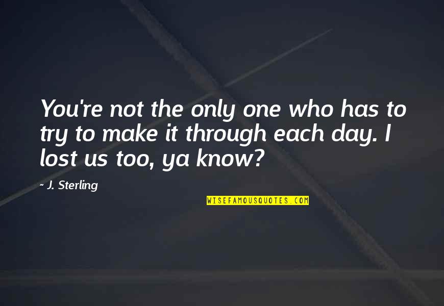 Make Each Day Quotes By J. Sterling: You're not the only one who has to