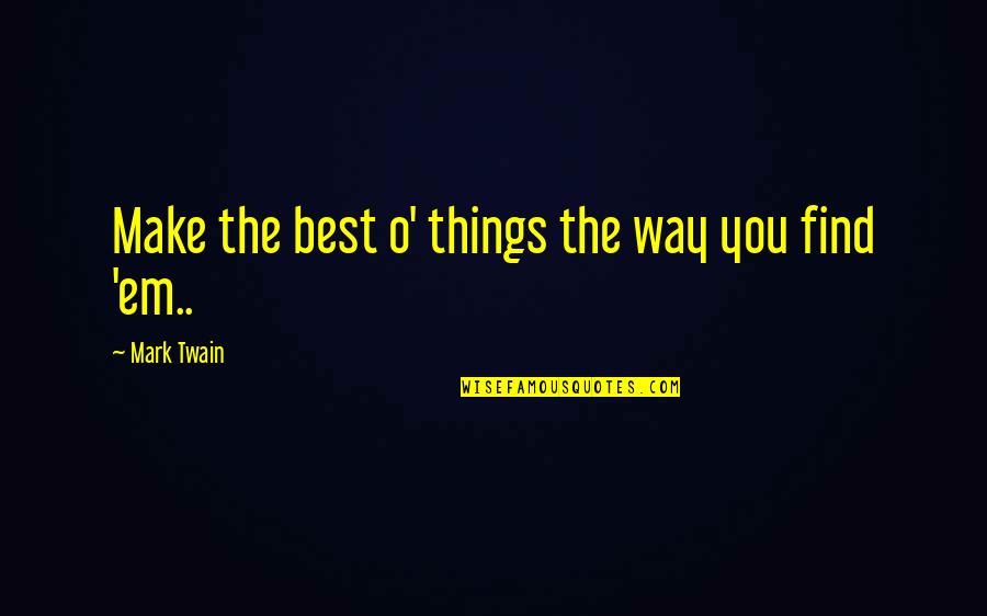 Make Em Quotes By Mark Twain: Make the best o' things the way you