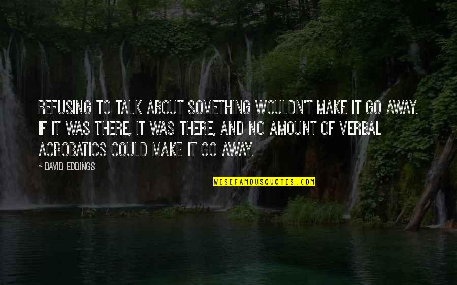 Make It Go Away Quotes By David Eddings: Refusing to talk about something wouldn't make it