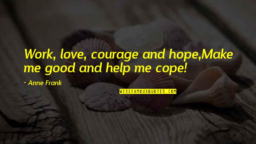 Make Love Work Quotes By Anne Frank: Work, love, courage and hope,Make me good and