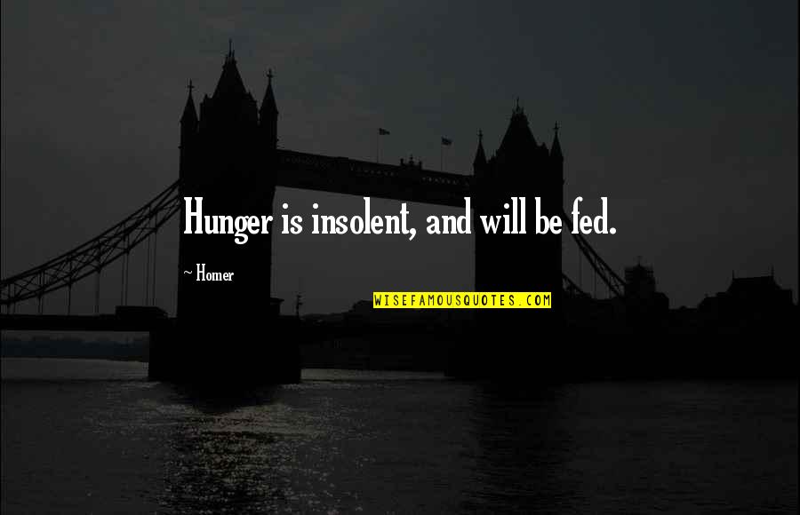 Make Me Laugh And I'm Yours Quotes By Homer: Hunger is insolent, and will be fed.