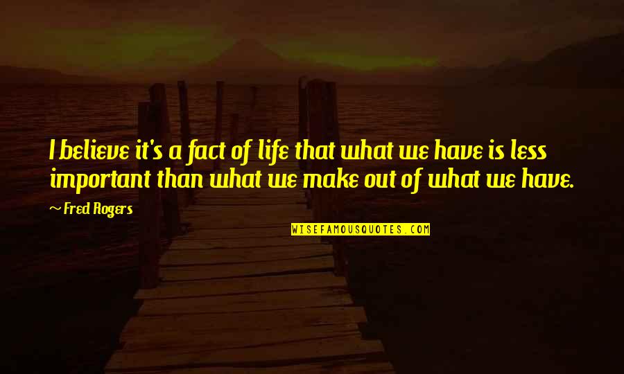 Make The Best Out Of What You Have Quotes By Fred Rogers: I believe it's a fact of life that