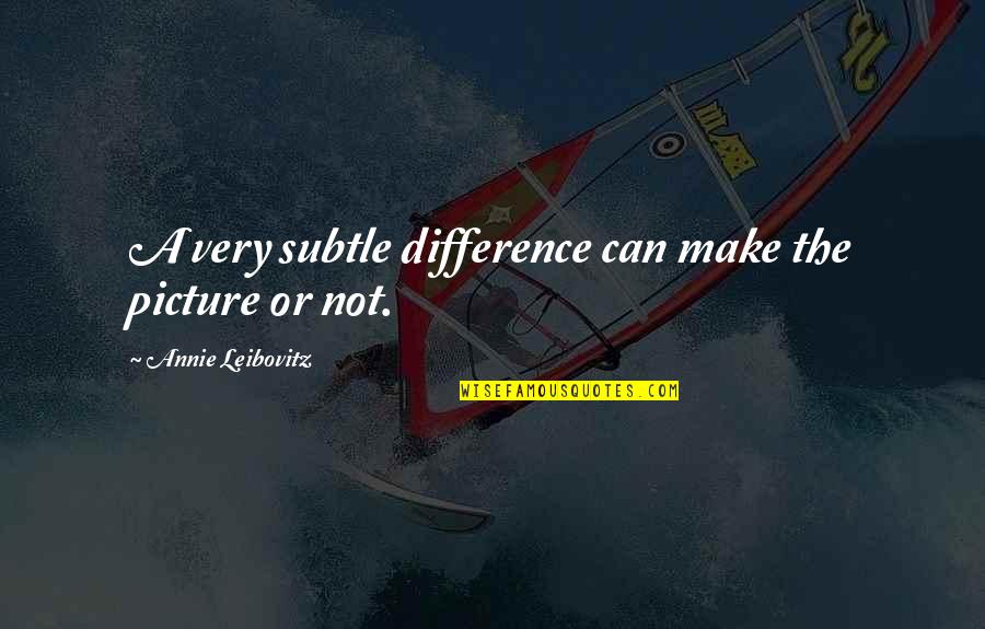 Make The Difference Quotes By Annie Leibovitz: A very subtle difference can make the picture